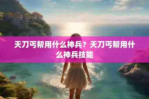天刀丐帮用什么神兵？天刀丐帮用什么神兵技能