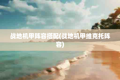 战地机甲阵容搭配(战地机甲维克托阵容)