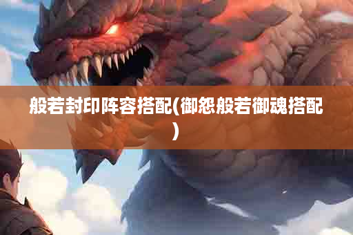 般若封印阵容搭配(御怨般若御魂搭配)