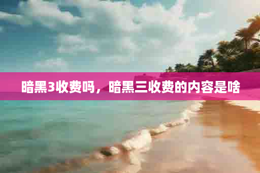 暗黑3收费吗，暗黑三收费的内容是啥