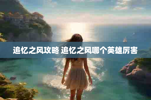 追忆之风攻略 追忆之风哪个英雄厉害