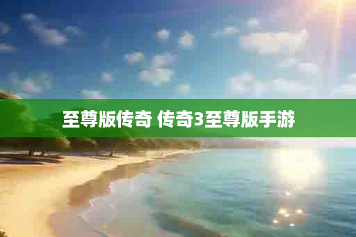 至尊版传奇 传奇3至尊版手游