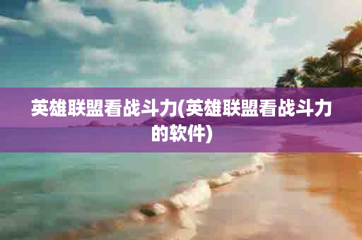 英雄联盟看战斗力(英雄联盟看战斗力的软件)