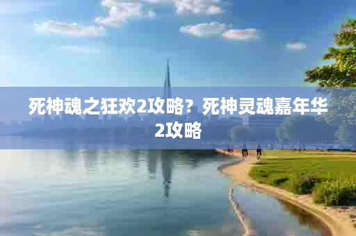 死神魂之狂欢2攻略？死神灵魂嘉年华2攻略