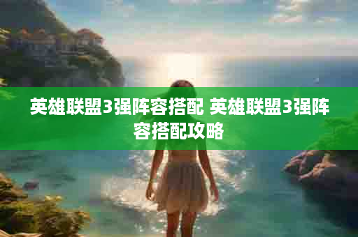 英雄联盟3强阵容搭配 英雄联盟3强阵容搭配攻略