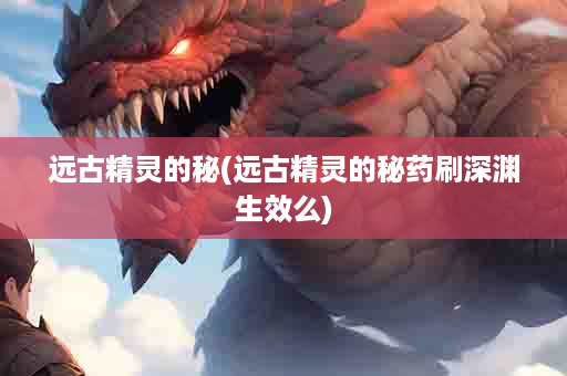 远古精灵的秘(远古精灵的秘药刷深渊生效么)