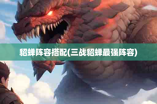 貂蝉阵容搭配(三战貂蝉最强阵容)