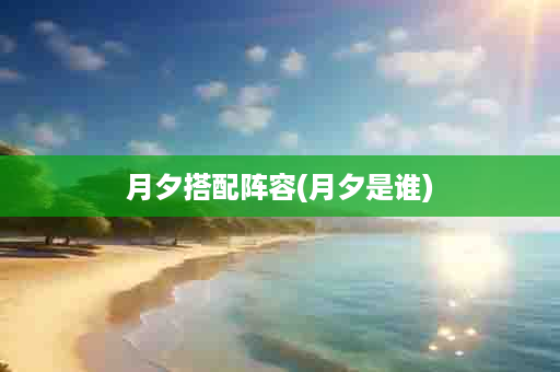 月夕搭配阵容(月夕是谁)