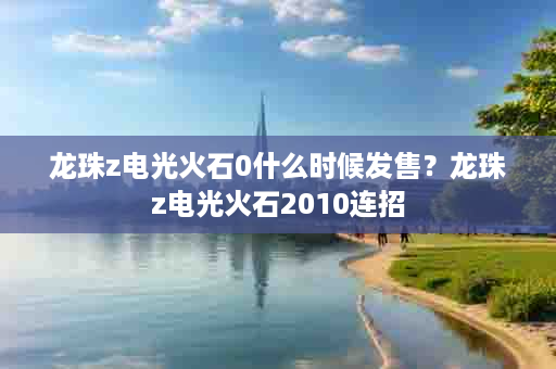 龙珠z电光火石0什么时候发售？龙珠z电光火石2010连招