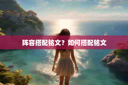 阵容搭配铭文？如何搭配铭文