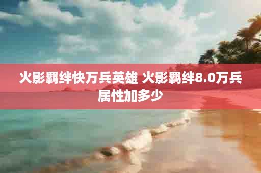 火影羁绊快万兵英雄 火影羁绊8.0万兵属性加多少