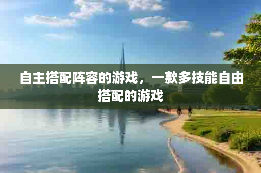 自主搭配阵容的游戏，一款多技能自由搭配的游戏
