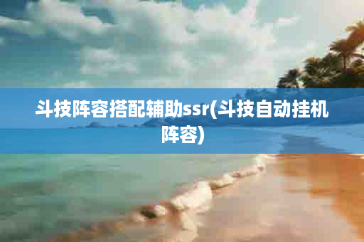 斗技阵容搭配辅助ssr(斗技自动挂机阵容)