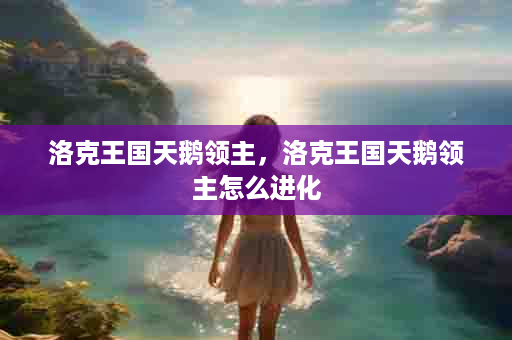洛克王国天鹅领主，洛克王国天鹅领主怎么进化