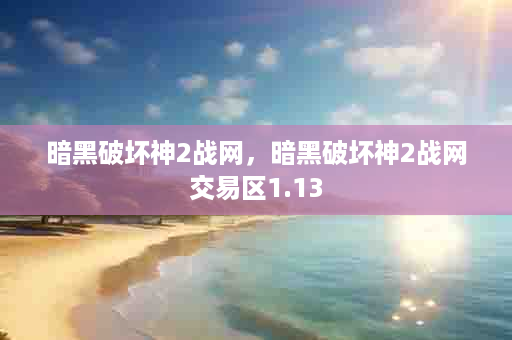 暗黑破坏神2战网，暗黑破坏神2战网交易区1.13