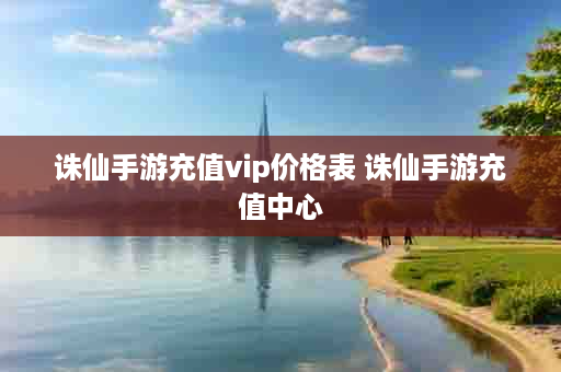诛仙手游充值vip价格表 诛仙手游充值中心