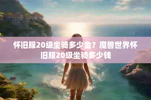 怀旧服20级坐骑多少金？魔兽世界怀旧服20级坐骑多少钱