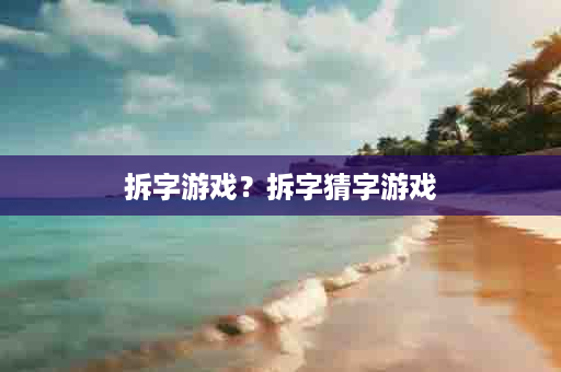 拆字游戏？拆字猜字游戏