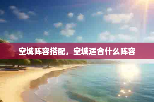 空城阵容搭配，空城适合什么阵容