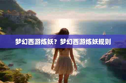 梦幻西游炼妖？梦幻西游炼妖规则
