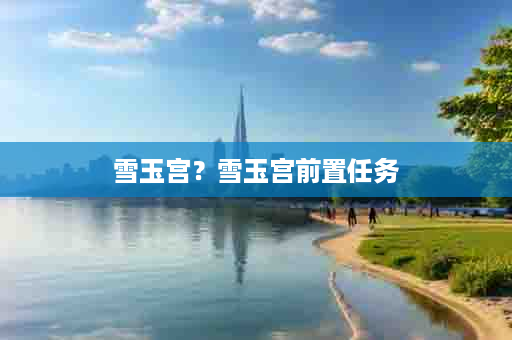 雪玉宫？雪玉宫前置任务