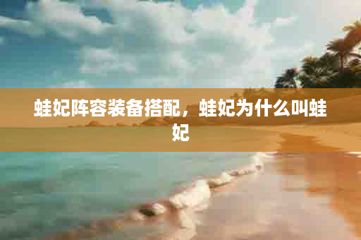 蛙妃阵容装备搭配，蛙妃为什么叫蛙妃