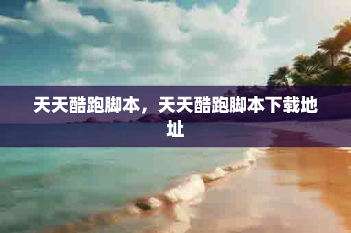 天天酷跑脚本，天天酷跑脚本下载地址
