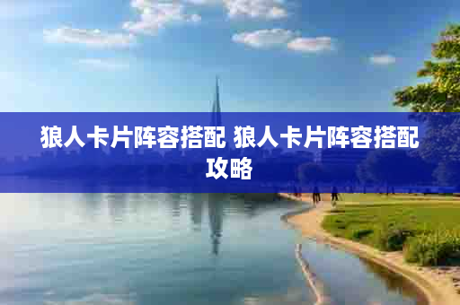 狼人卡片阵容搭配 狼人卡片阵容搭配攻略
