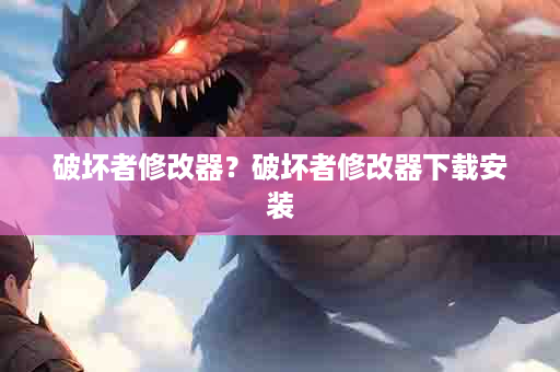 破坏者修改器？破坏者修改器下载安装