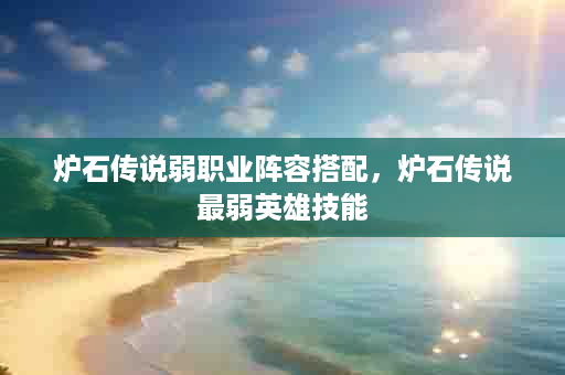 炉石传说弱职业阵容搭配，炉石传说最弱英雄技能