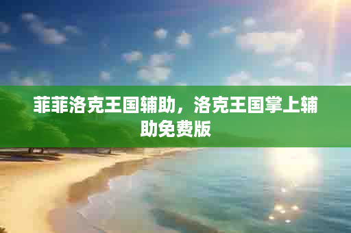 菲菲洛克王国辅助，洛克王国掌上辅助免费版