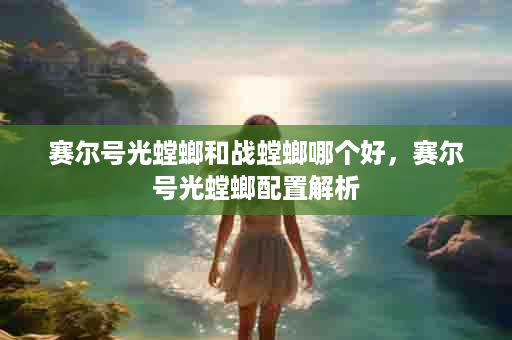 赛尔号光螳螂和战螳螂哪个好，赛尔号光螳螂配置解析