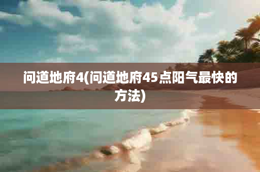 问道地府4(问道地府45点阳气最快的方法)