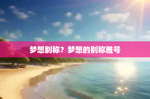 梦想别称？梦想的别称雅号