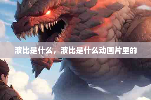 波比是什么，波比是什么动画片里的