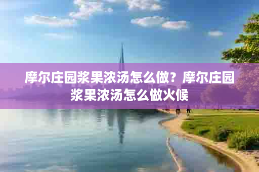 摩尔庄园浆果浓汤怎么做？摩尔庄园浆果浓汤怎么做火候