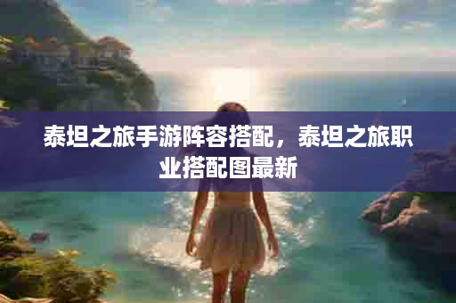 泰坦之旅手游阵容搭配，泰坦之旅职业搭配图最新