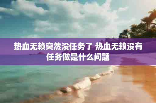 热血无赖突然没任务了 热血无赖没有任务做是什么问题