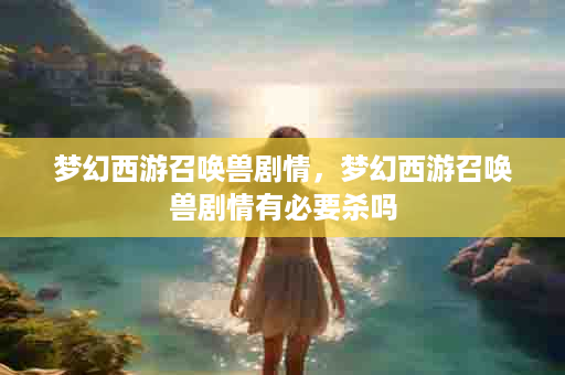 梦幻西游召唤兽剧情，梦幻西游召唤兽剧情有必要杀吗