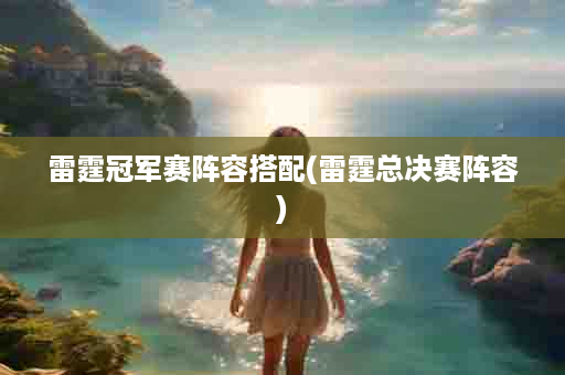 雷霆冠军赛阵容搭配(雷霆总决赛阵容)