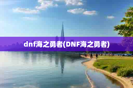 dnf海之勇者(DNF海之勇者)