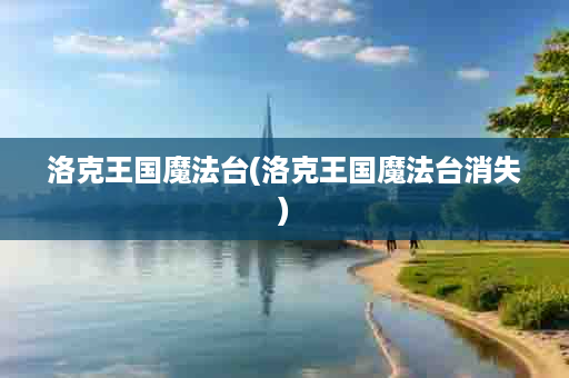 洛克王国魔法台(洛克王国魔法台消失)