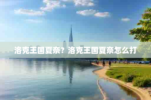 洛克王国夏奈？洛克王国夏奈怎么打