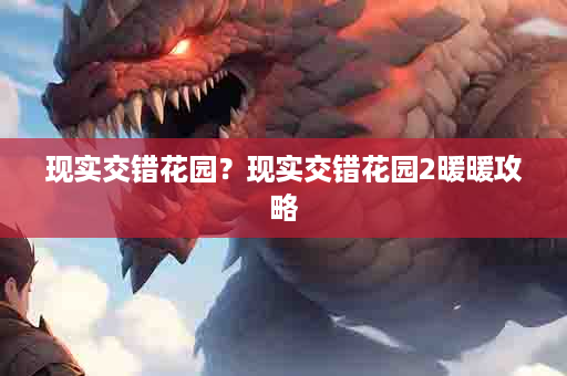 现实交错花园？现实交错花园2暖暖攻略
