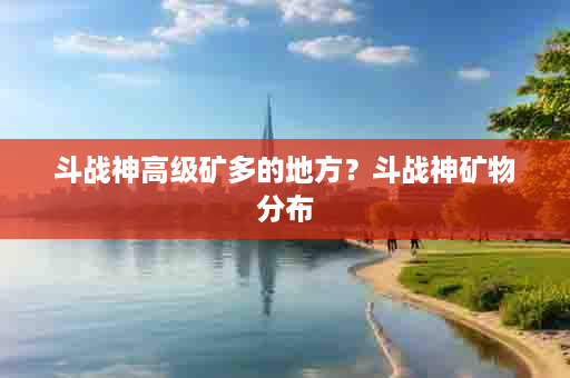 斗战神高级矿多的地方？斗战神矿物分布