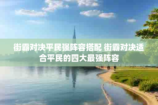 街霸对决平民强阵容搭配 街霸对决适合平民的四大最强阵容