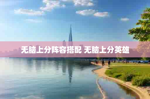 无脑上分阵容搭配 无脑上分英雄
