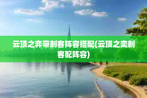云顶之弈带刺客阵容搭配(云顶之奕刺客配阵容)