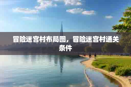 冒险迷宫村布局图，冒险迷宫村通关条件
