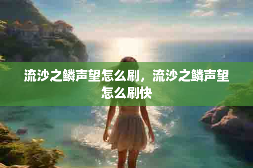 流沙之鳞声望怎么刷，流沙之鳞声望怎么刷快